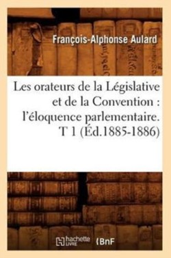 Les Orateurs de la Législative Et de la Convention: l'Éloquence Parlementaire. T 1 (Éd.1885-1886)