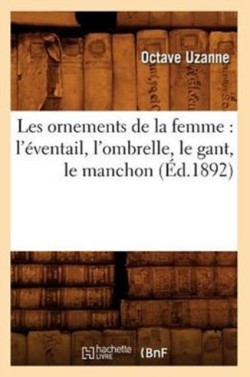 Les Ornements de la Femme: l'Éventail, l'Ombrelle, Le Gant, Le Manchon (Éd.1892)