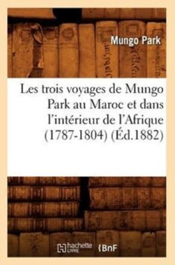 Les Trois Voyages de Mungo Park Au Maroc Et Dans l'Int�rieur de l'Afrique (1787-1804) (�d.1882)