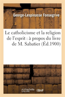 Catholicisme Et La Religion de l'Esprit: � Propos Du Livre de M. Sabatier, Ayant Pour Titre