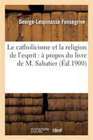 Catholicisme Et La Religion de l'Esprit: À Propos Du Livre de M. Sabatier, Ayant Pour Titre