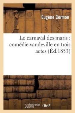 Le Carnaval Des Maris: Com�die-Vaudeville En Trois Actes