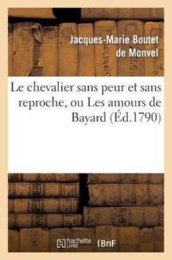 Le Chevalier Sans Peur Et Sans Reproche, Ou Les Amours de Bayard, Com�die H�ro�que