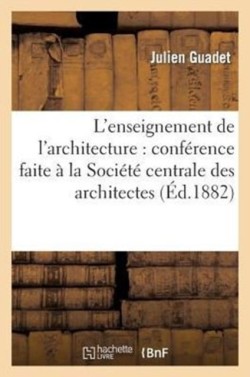 L'Enseignement de l'Architecture: Conférence Faite À La Société Centrale Des Architectes