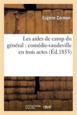 Les Aides de Camp Du G�n�ral: Com�die-Vaudeville En Trois Actes