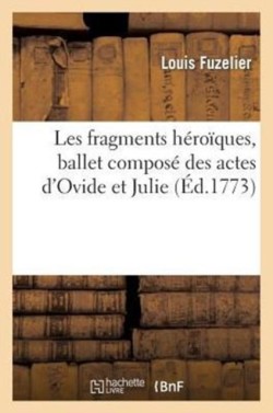 Les Fragments Héroïques, Ballet Composé Des Actes d'Ovide Et Julie, Paroles de L. Fuzelier