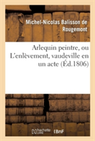 Arlequin Peintre, Ou l'Enlèvement, Vaudeville En Un Acte