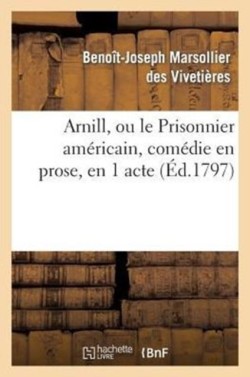 Arnill, Ou Le Prisonnier Am�ricain, Com�die En Prose, En 1 Acte