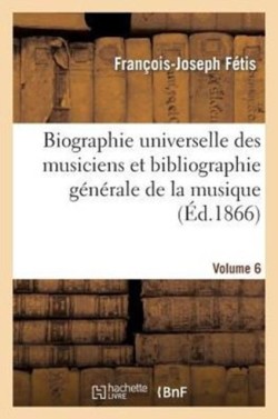 Biographie Universelle Des Musiciens Et Bibliographie G�n�rale de la Musique. Vol. 6