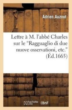 Lettre � M. l'Abb� Charles Sur Le Ragguaglio Di Due Nuove Osservationi, Etc. Da Giuseppe Campani