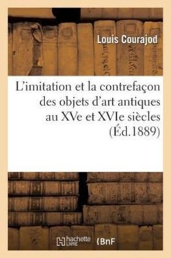 L'Imitation Et La Contrefa�on Des Objets d'Art Antiques Au Xve Et Xvie Si�cles