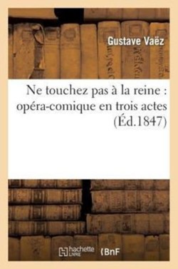 Ne Touchez Pas À La Reine: Opéra-Comique En Trois Actes