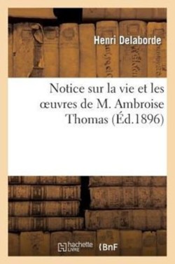 Notice Sur La Vie Et Les Oeuvres de M. Ambroise Thomas: Lue Dans La S�ance Publique Annuelle