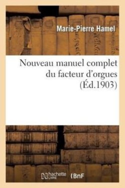 Nouveau Manuel Complet Du Facteur d'Orgues: Nouvelle �dition Contenant l'Orgue de DOM Bedos