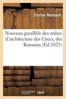 Nouveau Parallèle Des Ordres d'Architecture Des Grecs, Des Romains (Éd.1825)