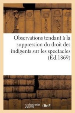 Observations Tendant � La Suppression Du Droit Des Indigents Sur Les Spectacles (1867)
