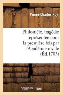 Philomèle, Tragédie Représentée Pour La Première Fois Par l'Académie Royale de Musique