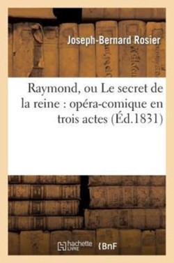 Raymond, Ou Le Secret de la Reine: Op�ra-Comique En Trois Actes
