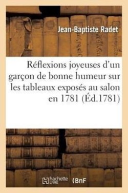 Réflexions Joyeuses d'Un Garçon de Bonne Humeur Sur Les Tableaux Exposés Au Sallon En 1781