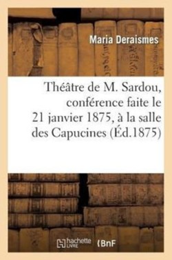 Th��tre de M. Sardou, Conf�rence Faite Le 21 Janvier 1875, � La Salle Des Capucines