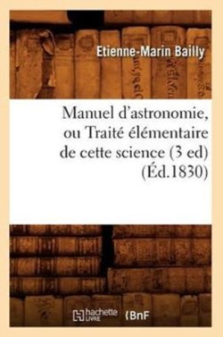 Manuel d'Astronomie, Ou Trait� �l�mentaire de Cette Science (3 Ed) (�d.1830)