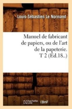 Manuel de Fabricant de Papiers, Ou de l'Art de la Papeterie. T 2 (Éd.18..)