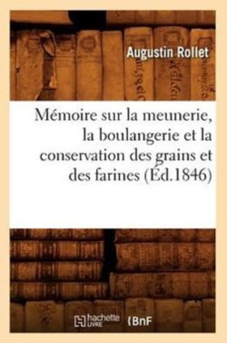 Mémoire Sur La Meunerie, La Boulangerie Et La Conservation Des Grains Et Des Farines (Éd.1846)
