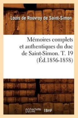 Mémoires Complets Et Authentiques Du Duc de Saint-Simon. T. 19 (Éd.1856-1858)