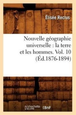 Nouvelle G�ographie Universelle: La Terre Et Les Hommes. Vol. 10 (�d.1876-1894)
