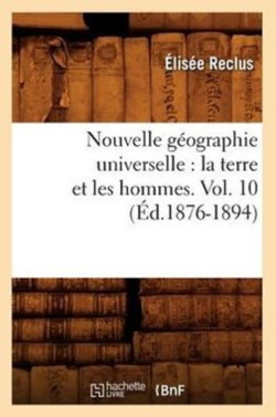 Nouvelle Géographie Universelle: La Terre Et Les Hommes. Vol. 10 (Éd.1876-1894)