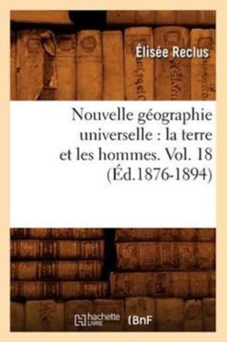 Nouvelle G�ographie Universelle: La Terre Et Les Hommes. Vol. 18 (�d.1876-1894)