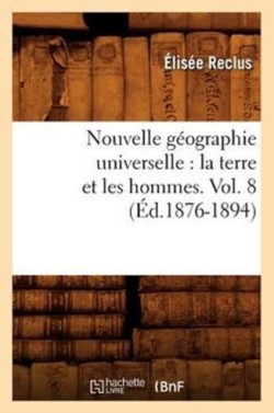 Nouvelle G�ographie Universelle: La Terre Et Les Hommes. Vol. 8 (�d.1876-1894)