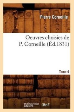 Oeuvres Choisies de P. Corneille. Tome 4 (�d.1831)