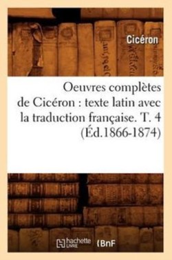 Oeuvres Compl�tes de Cic�ron: Texte Latin Avec La Traduction Fran�aise. T. 4 (�d.1866-1874)