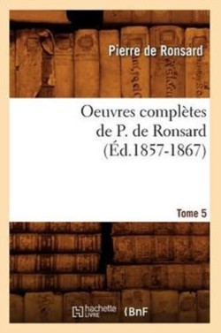 Oeuvres Compl�tes de P. de Ronsard. Tome 5 (�d.1857-1867)