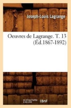 Oeuvres de Lagrange. T. 13 (�d.1867-1892)