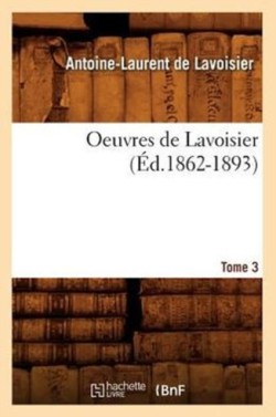 Oeuvres de Lavoisier. Tome 3 (�d.1862-1893)
