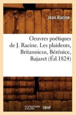 Oeuvres Poétiques de J. Racine. Les Plaideurs, Britannicus, Bérénice, Bajazet (Éd.1824)