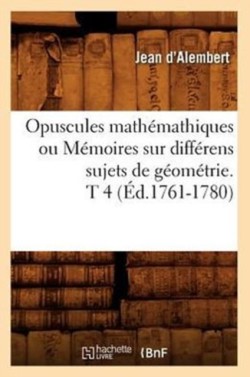 Opuscules Mathémathiques Ou Mémoires Sur Différens Sujets de Géométrie. T 4 (Éd.1761-1780)