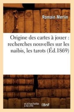 Origine des cartes à jouer: Recherches nouvelles sur les naibis, les tarots (Ed.1869)