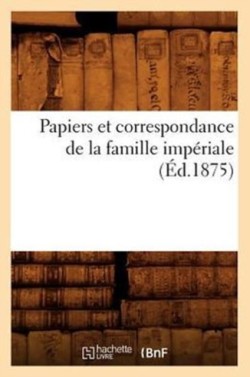 Papiers Et Correspondance de la Famille Impériale (Éd.1875)