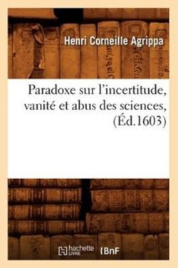 Paradoxe Sur l'Incertitude, Vanit� Et Abus Des Sciences, (�d.1603)