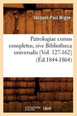 Patrologiae Cursus Completus, Sive Bibliotheca Universalis [Vol. 127-162] (Éd.1844-1864)