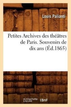 Petites Archives Des Th��tres de Paris. Souvenirs de Dix ANS (�d.1865)