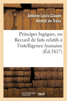 Principes Logiques, Ou Recueil de Faits Relatifs � l'Intelligence Humaine (�d.1817)