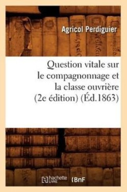 Question Vitale Sur Le Compagnonnage Et La Classe Ouvri�re (2e �dition) (�d.1863)
