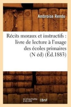 Récits Moraux Et Instructifs: Livre de Lecture À l'Usage Des Écoles Primaires (N Éd) (Éd.1883)