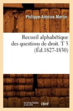 Recueil Alphabétique Des Questions de Droit. T 3 (Éd.1827-1830)
