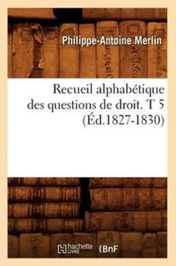 Recueil Alphabétique Des Questions de Droit. T 5 (Éd.1827-1830)