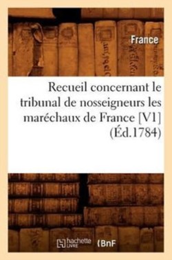 Recueil Concernant Le Tribunal de Nosseigneurs Les Maréchaux de France [V1] (Éd.1784)